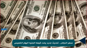 سعر الدولار.. تحديث جديد يحدد قيمة الجنيه اليوم الخميس